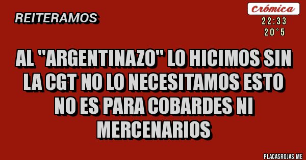 Placas Rojas - AL ''ARGENTINAZO'' LO HICIMOS SIN LA CGT NO LO NECESITAMOS ESTO NO ES PARA COBARDES NI MERCENARIOS  