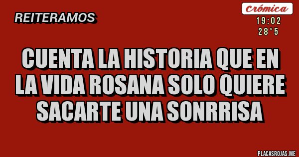 Placas Rojas - CUENTA LA HISTORIA QUE EN LA VIDA ROSANA SOLO QUIERE SACARTE UNA SONRRISA