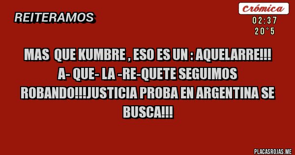 Placas Rojas - Mas  que kumbre , eso es un : AQUELARRE!!!
A- QUE- LA -RE-QUETE SEGUIMOS ROBANDO!!!JUSTICIA PROBA EN ARGENTINA SE BUSCA!!!
