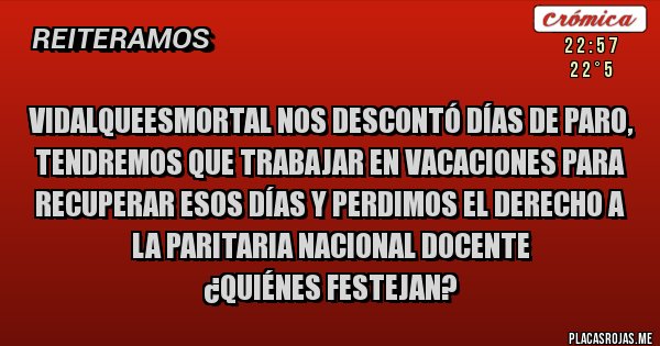 Placas Rojas - VidalQueEsMortal nos descontó días de paro, tendremos que trabajar en vacaciones para recuperar esos días y perdimos el Derecho a la Paritaria Nacional Docente 
¿Quiénes festejan?