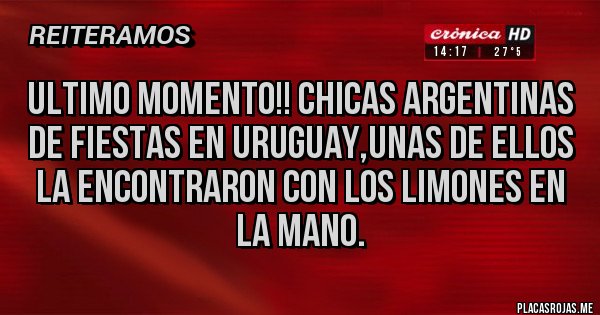Placas Rojas - Ultimo momento!! Chicas argentinas de fiestas en uruguay,unas de ellos la encontraron con los limones en la mano.