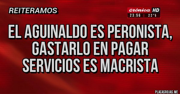 Placas Rojas - EL AGUINALDO ES PERONISTA, GASTARLO EN PAGAR SERVICIOS ES MACRISTA
