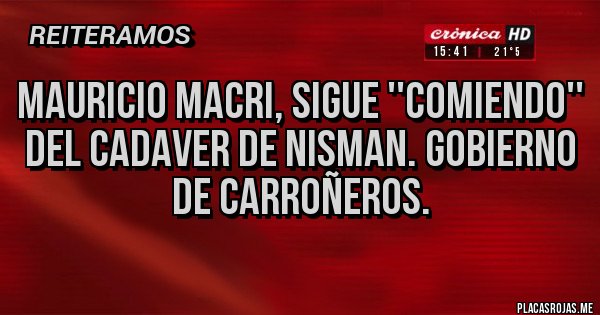 Placas Rojas - Mauricio Macri, sigue ''comiendo'' del cadaver de Nisman. Gobierno de carroñeros.