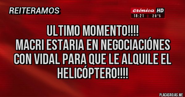 Placas Rojas - UlTIMO MOMENTO!!!!
MACRI ESTARIA EN NEGOCIACIÓNES CON VIDAL PARA QUE LE ALQUILE EL HELICÓPTERO!!!!