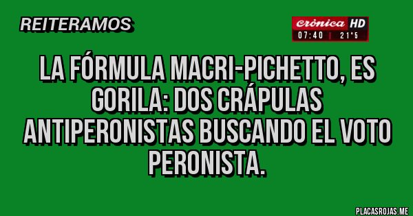 Placas Rojas - La fórmula Macri-Pichetto, es  gorila: dos crápulas antiperonistas buscando el voto Peronista. 