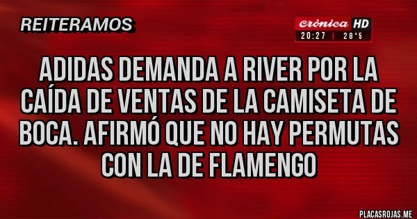 Placas Rojas - ADIDAS DEMANDA A RIVER POR LA CAÍDA DE VENTAS DE LA CAMISETA DE BOCA. AFIRMÓ QUE NO HAY PERMUTAS CON LA DE FLAMENGO Placas Rojas - ADIDAS DEMANDA A RIVER POR LA CAÍDA DE VENTAS DE LA CAMISETA DE BOCA. AFIRMÓ QUE NO HAY PERMUTAS CON LA DE FLAMENGO
