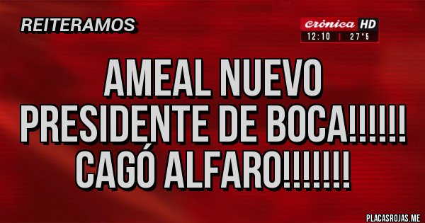 Placas Rojas - AMEAL NUEVO PRESIDENTE DE BOCA!!!!!!
CAGÓ ALFARO!!!!!!!