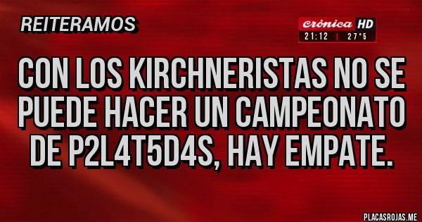 Placas Rojas - CON LOS KIRCHNERISTAS NO SE PUEDE HACER UN CAMPEONATO DE P2L4T5D4S, HAY EMPATE.