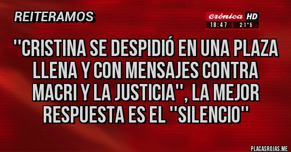 Placas Rojas - ''Cristina se despidió en una Plaza llena y con mensajes contra Macri y la Justicia'', la mejor respuesta es el ''SILENCIO''