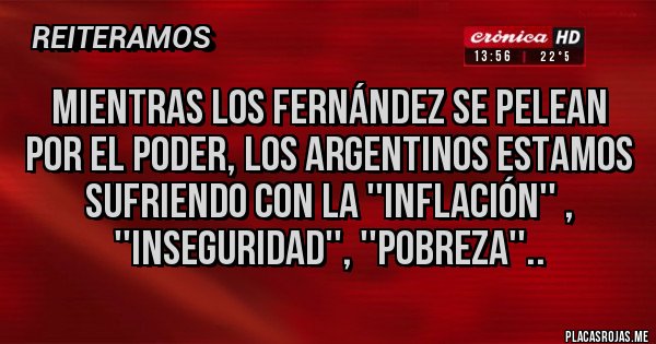 Placas Rojas - Mientras los Fernández se pelean por el poder, los argentinos estamos sufriendo con la ''Inflación'' , ''Inseguridad'', ''Pobreza''.. Placas Rojas - Mientras los Fernández se pelean por el poder, los argentinos estamos sufriendo con la ''Inflación'' , ''Inseguridad'', ''Pobreza''..
