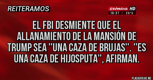 Placas Rojas - El FBI desmiente que el allanamiento de la mansión de Trump sea ''una caza de brujas''. ''Es una caza de hijosputa'', afirman.