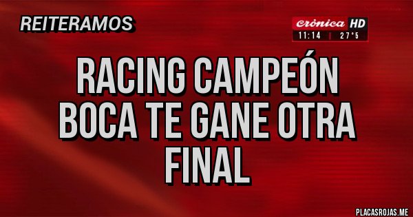 Placas Rojas - RACING CAMPEÓN
BOCA TE GANE OTRA FINAL