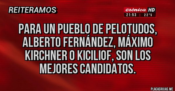 Placas Rojas - Para un pueblo de pelotudos, Alberto Fernández, Máximo kirchner o kiciliof, son los mejores candidatos.
