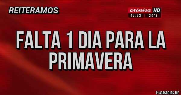 Placas Rojas - FALTA 1 DIA PARA LA PRIMAVERA Placas Rojas - FALTA 1 DIA PARA LA PRIMAVERA