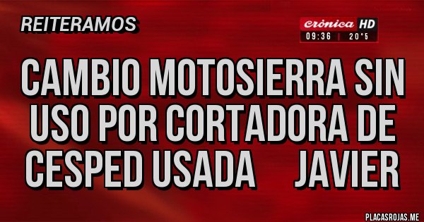 Placas Rojas - CAMBIO MOTOSIERRA SIN USO POR CORTADORA DE CESPED USADA JAVIER Placas Rojas - CAMBIO MOTOSIERRA SIN USO POR CORTADORA DE CESPED USADA JAVIER