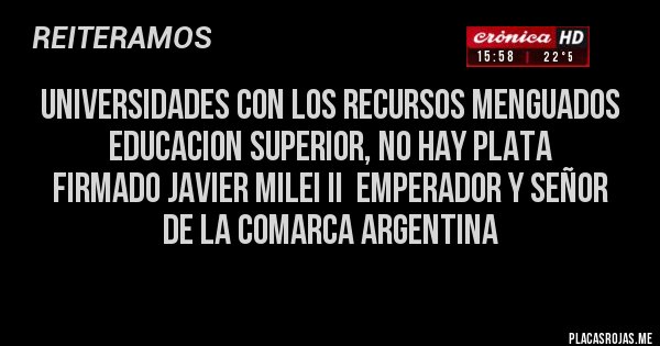 Placas Rojas - Universidades con los recursos menguados
EDUCACION SUPERIOR, NO HAY PLATA
FIRMADO JAVIER MILEI Ii  EMPERADOR Y SEÑOR DE LA COMARCA ARGENTINA