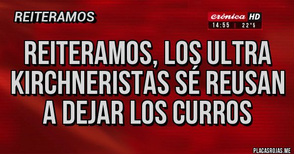 Placas Rojas - Reiteramos, los ultra kirchneristas sé reusan a dejar los curros 