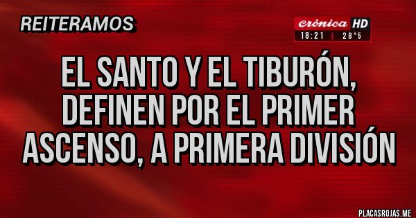 Placas Rojas - El Santo y el Tiburón,  definen por el primer ASCENSO, a primera División 