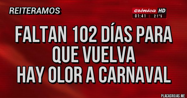 Placas Rojas - Faltan 102 días para que vuelva
HAY OLOR A CARNAVAL Placas Rojas - Faltan 102 días para que vuelva
HAY OLOR A CARNAVAL