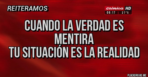 Placas Rojas - Cuando la verdad es mentira
tu situación es la realidad Placas Rojas - Cuando la verdad es mentira
tu situación es la realidad