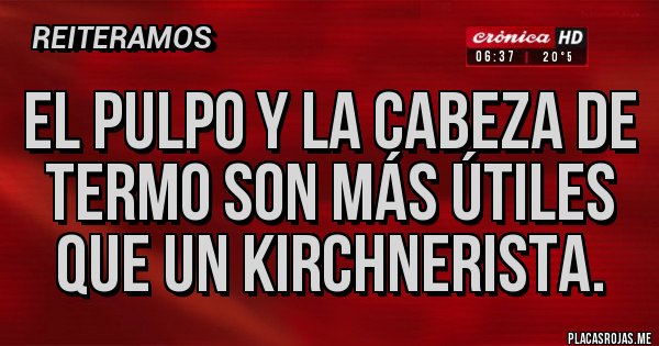 Placas Rojas - El pulpo y la cabeza de termo son más útiles que un kirchnerista.
