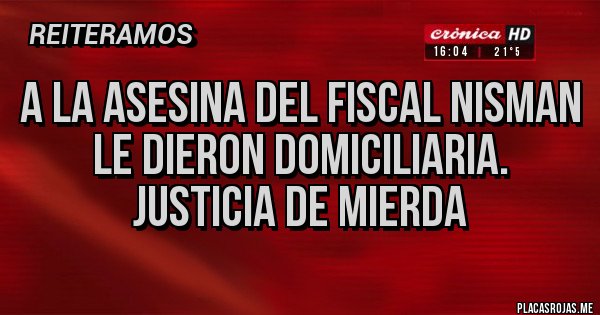 Placas Rojas - A la asesina del fiscal Nisman le dieron domiciliaria. Justicia de mierda
