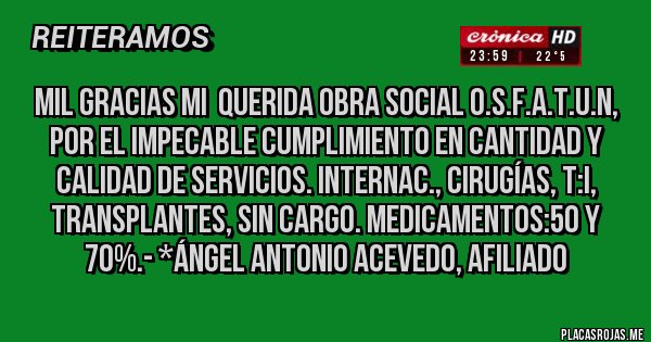 Placas Rojas - Mil Gracias mi  querida Obra Social O.S.F.A.T.U.N, por el impecable cumplimiento en cantidad y calidad de servicios. Internac., Cirugías, T:I, Transplantes, SIN CARGO. Medicamentos:50 y 70%.- *Ángel Antonio Acevedo, Afiliado