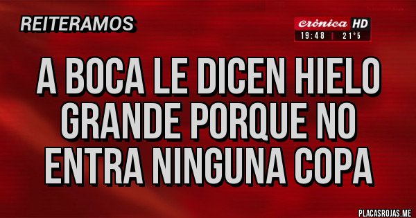 Placas Rojas - A BOCA LE DICEN HIELO GRANDE PORQUE NO ENTRA NINGUNA COPA 