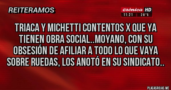 Placas Rojas - Triaca y Michetti contentos x que ya tienen obra social..Moyano, con su obsesión de afiliar a todo lo que vaya sobre ruedas, los anotó en su sindicato..