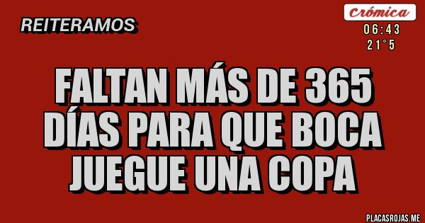 Placas Rojas - FALTAN MÁS DE 365 DÍAS PARA QUE BOCA JUEGUE UNA COPA