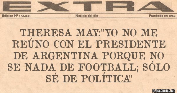 Placas Rojas - Theresa May:''yo no me reúno con el Presidente de Argentina porque no se nada de football; sólo sé de política''