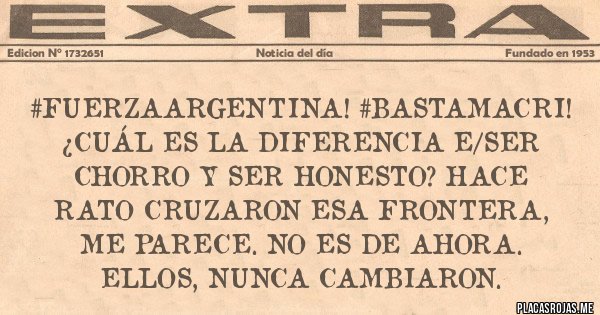 Placas Rojas - #FuerzaArgentina! #BastaMacri!
¿CUÁL ES LA DIFERENCIA E/SER CHORRO Y SER HONESTO? Hace rato cruzaron esa frontera, me parece. No es de ahora. ELLOS, nunca cambiaron. 