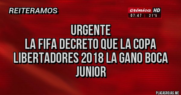 Placas Rojas - URGENTE 
LA FIFA DECRETO QUE LA COPA LIBERTADORES 2018 LA GANO BOCA JUNIOR