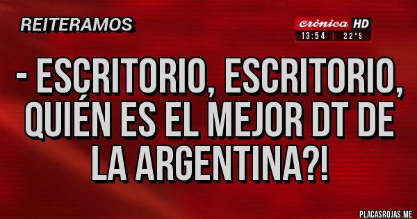 Placas Rojas - - Escritorio, escritorio, quién es el mejor DT de la Argentina?! 