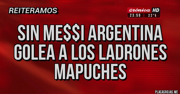 Placas Rojas - Sin Me$$i ARGENTINA GOLEA A LOS LADRONES MAPUCHES