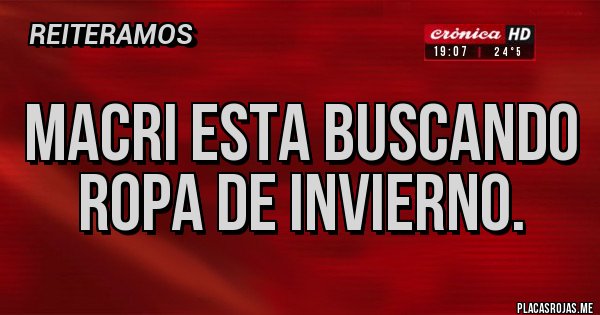 Placas Rojas - MACRI ESTA BUSCANDO ROPA DE INVIERNO.