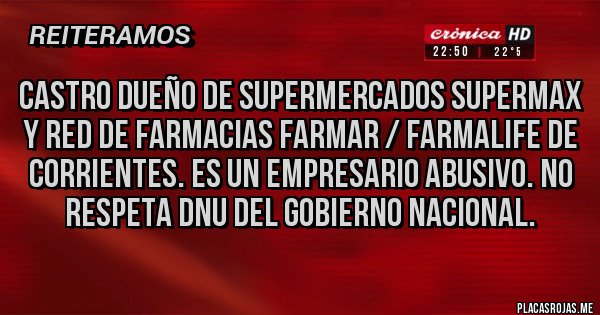 Placas Rojas - Castro dueño de Supermercados Supermax y Red de Farmacias Farmar / Farmalife de Corrientes. Es un empresario abusivo. No respeta DNU del Gobierno Nacional.