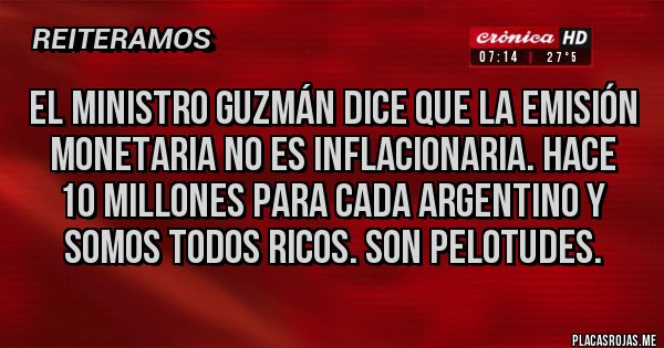 Placas Rojas - EL MINISTRO GUZMÁN DICE QUE LA EMISIÓN MONETARIA NO ES INFLACIONARIA. HACE 10 MILLONES PARA CADA ARGENTINO Y SOMOS TODOS RICOS. SON PELOTUDES.