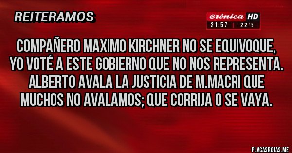 Placas Rojas - Compañero Maximo Kirchner no se equivoque, yo voté a este gobierno que no nos representa. Alberto avala la Justicia de M.Macri que muchos no avalamos; que corrija o se vaya.
