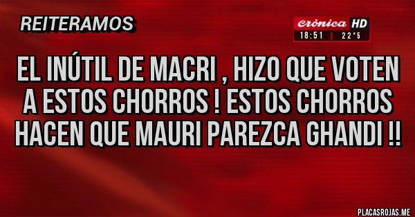 Placas Rojas - El inútil de Macri , hizo que voten a estos Chorros ! Estos chorros hacen que Mauri parezca Ghandi !!