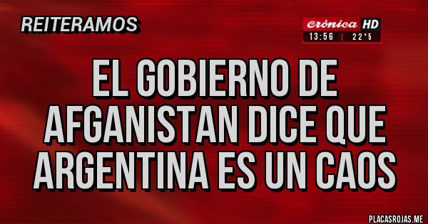Placas Rojas - EL GOBIERNO DE AFGANISTAN DICE QUE ARGENTINA ES UN CAOS Placas Rojas - EL GOBIERNO DE AFGANISTAN DICE QUE ARGENTINA ES UN CAOS