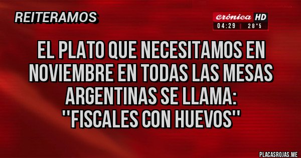 Placas Rojas - EL PLATO QUE NECESITAMOS EN NOVIEMBRE EN TODAS LAS MESAS ARGENTINAS SE LLAMA:
''FISCALES CON HUEVOS'' Placas Rojas - EL PLATO QUE NECESITAMOS EN NOVIEMBRE EN TODAS LAS MESAS ARGENTINAS SE LLAMA:
''FISCALES CON HUEVOS''