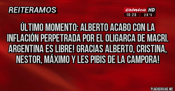 Placas Rojas - ÚLTIMO MOMENTO: Alberto acabo con la inflación perpetrada por el oligarca de Macri. Argentina es libre! Gracias Alberto, Cristina,  Nestor, Máximo y les pibis de la Campora!
