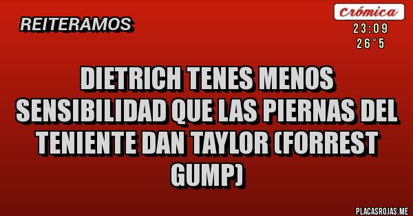 Placas Rojas - Dietrich tenes menos sensibilidad que las piernas del teniente Dan Taylor (forrest gump)