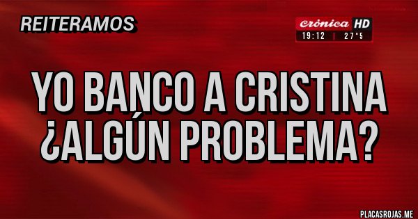 Placas Rojas - YO BANCO A CRISTINA ¿ALGÚN PROBLEMA?