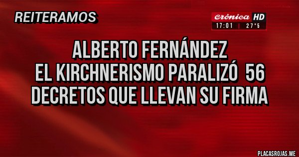 Placas Rojas - Alberto Fernández 
El kirchnerismo paralizó  56 decretos que llevan su firma 
