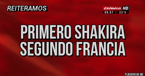 Placas Rojas - PRIMERO SHAKIRA
SEGUNDO FRANCIA Placas Rojas - PRIMERO SHAKIRA
SEGUNDO FRANCIA