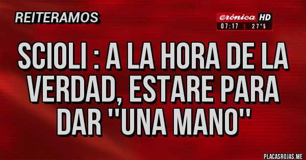 Placas Rojas - SCIOLI : A LA HORA DE LA VERDAD, ESTARE PARA DAR ''UNA MANO''