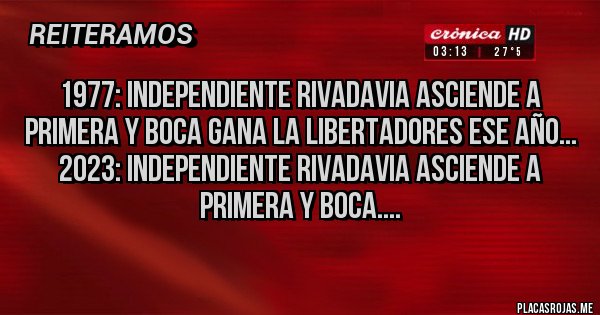 Placas Rojas - 1977: Independiente Rivadavia ASCIENDE A PRIMERA y Boca gana la Libertadores ese año... 
2023: Independiente Rivadavia ASCIENDE a primera y Boca....