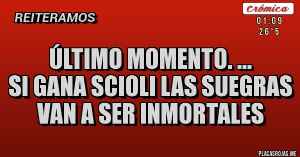 Placas Rojas - ÚLTIMO MOMENTO. ...
SI GANA SCIOLI LAS SUEGRAS VAN A SER INMORTALES Placas Rojas - ÚLTIMO MOMENTO. ...
SI GANA SCIOLI LAS SUEGRAS VAN A SER INMORTALES